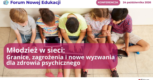 Młodzież w sieci: Granice, zagrożenia i nowe wyzwania  dla zdrowia psychicznego / Inicjatywa "Forum Nowej Edukacji"