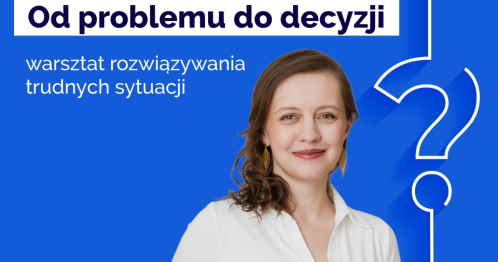 Od problemu do decyzji - warsztat rozwiązywania trudnych sytuacji