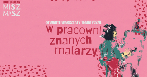 Otwarte Warsztaty Tematyczne "W pracowni znanych malarzy"  | Kulturalny Misz Masz