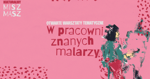 Otwarte Warsztaty Tematyczne "W pracowni znanych malarzy"  | Kulturalny Misz Masz