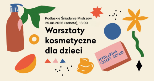 Warsztaty Kosmetyczne z Mydlarnią 4 Szpaki | Podlaskie Śniadanie Mistrzów 29.08 (godzina 13:00)