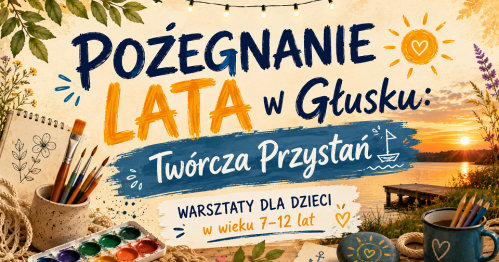 Pożegnanie Lata w Głusku: Twórcza Przystań - warsztaty dla dzieci 7-12 lat