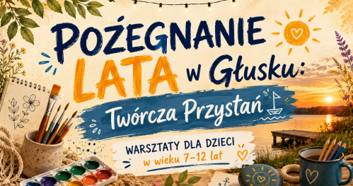 Pożegnanie Lata w Głusku: Twórcza Przystań - warsztaty dla dzieci 7-12 lat