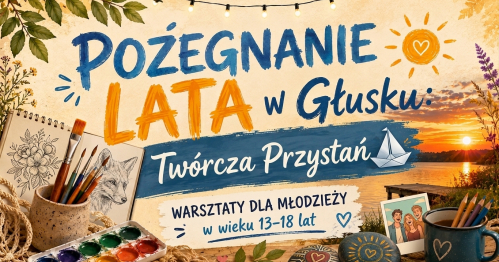 Pożegnanie Lata w Głusku: Twórcza Przystań - warsztaty dla młodzieży 13-18 lat