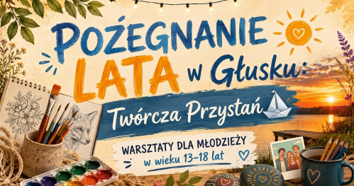 Pożegnanie Lata w Głusku: Twórcza Przystań - warsztaty dla młodzieży 13-18 lat
