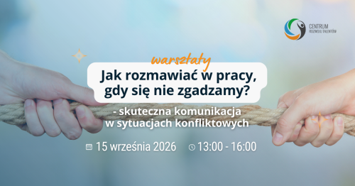 Warsztaty: Jak rozmawiać w pracy, gdy się nie zgadzamy? Skuteczna komunikacja w sytuacjach konfliktowych.