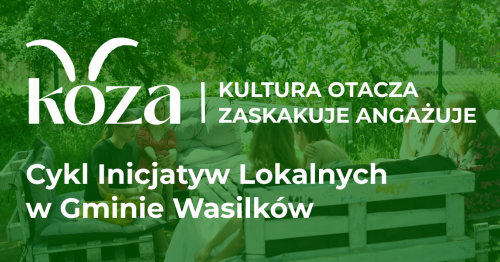 Cykl inicjatyw lokalnych - KOZA - Kultura Otacza Zaskakuje Angażuje.