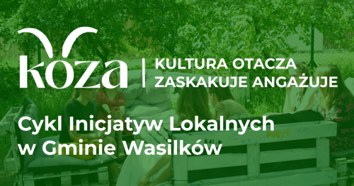 Cykl inicjatyw lokalnych - KOZA - Kultura Otacza Zaskakuje Angażuje.