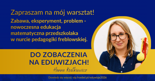 Warsztat: Zabawa, eksperyment, problem - nowoczesna edukacja matematyczna przedszkolaka w nurcie pedagogiki freblowskiej.