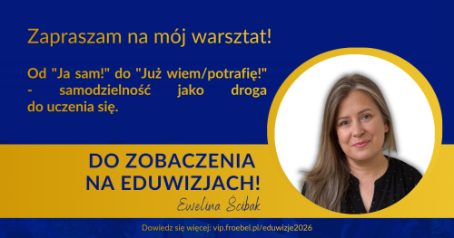 Warsztat: Od "Ja sam!" do "Już wiem/potrafię!" - samodzielność jako droga do uczenia się.
