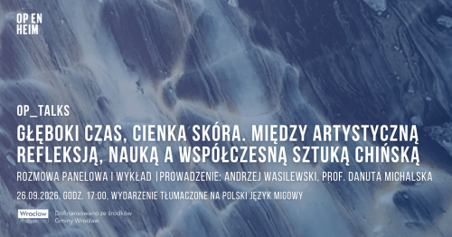 OP_TALKS | Głęboki czas, cienka skóra. Między artystyczną refleksją, nauką a współczesną sztuką chińską | Rozmowa panelowa i wykład