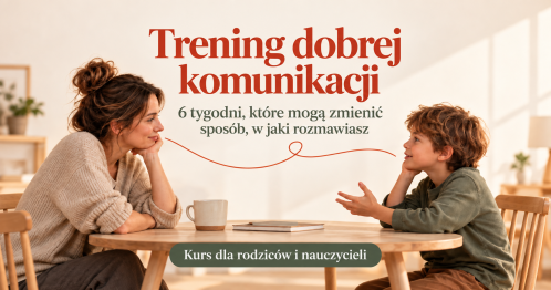 TRENING DOBREJ KOMUNIKACJI dla rodziców i nauczycieli