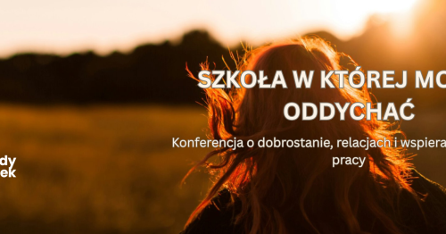 SZKOŁA, W KTÓREJ MOŻNA ODDYCHAĆ - Konferencja o dobrostanie, relacjach i wspierającej kulturze pracy