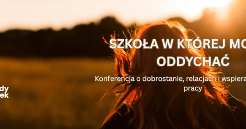 SZKOŁA, W KTÓREJ MOŻNA ODDYCHAĆ - Konferencja o dobrostanie, relacjach i wspierającej kulturze pracy