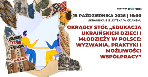 Okrągły stół "Edukacja ukraińskich dzieci i młodzieży w Polsce: wyzwania, praktyki i możliwości współpracy" - Ukraiński Tydzień w Gdańsku